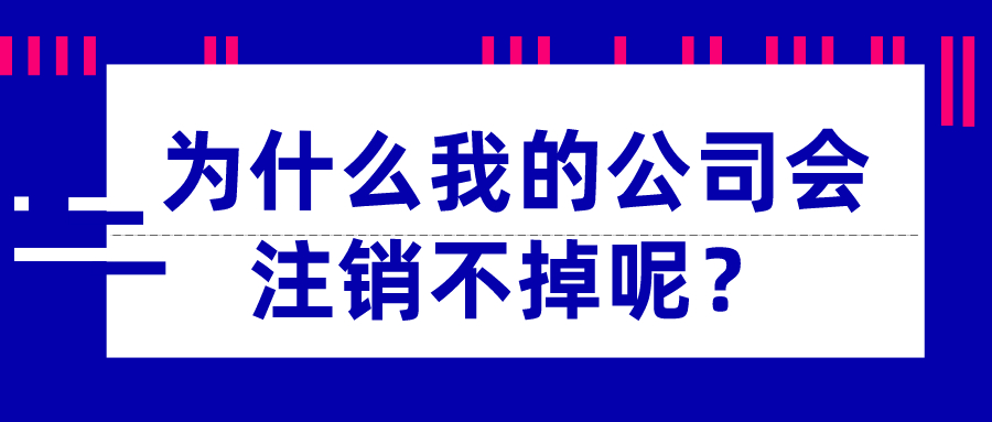 為什么我的公司會(huì)注銷(xiāo)不掉呢？_千百惠財(cái)稅