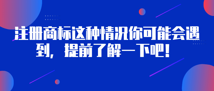 注冊商標(biāo)這種情況你可能會遇到，提前了解一下吧！